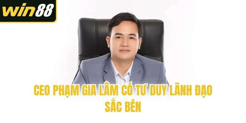 CEO Phạm Gia Lâm - Nhà Lãnh Đạo Tinh Anh Của Win88 - mixon