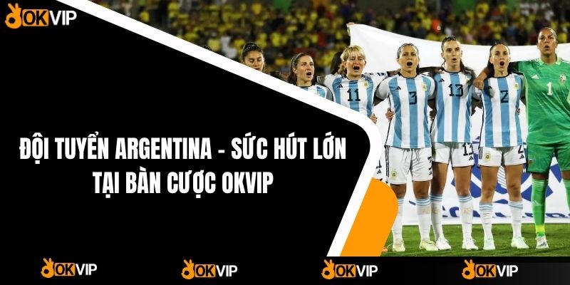 Đội Tuyển Argentina – Sức Hút Lớn Tại Bàn Cược OKVIP - OKVIP - mixon