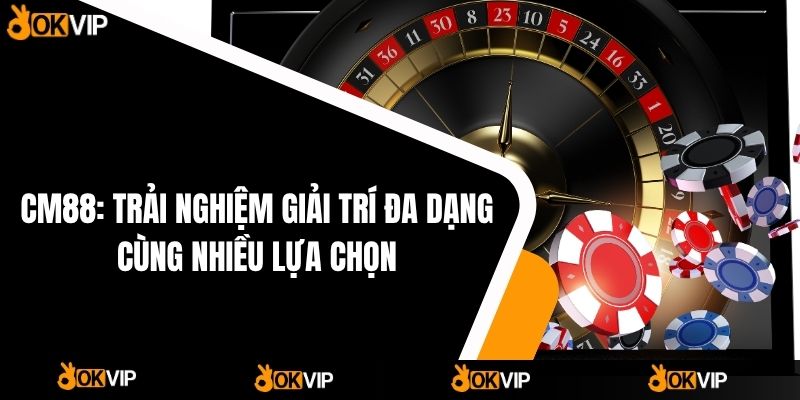 CM88: Trải Nghiệm Giải Trí đa Dạng Cùng Nhiều Lựa Chọn - OKVIP - mixon
