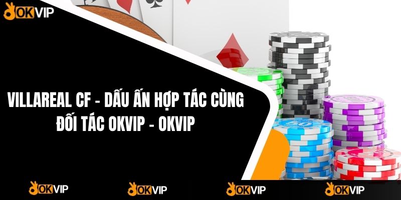 VILLAREAL CF – Dấu Ấn Hợp Tác Cùng Đối Tác OKVIP - OKVIP - mixon