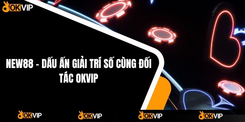 NEW88 – Dấu Ấn Giải Trí Số Cùng Đối Tác OKVIP - OKVIP - mixon